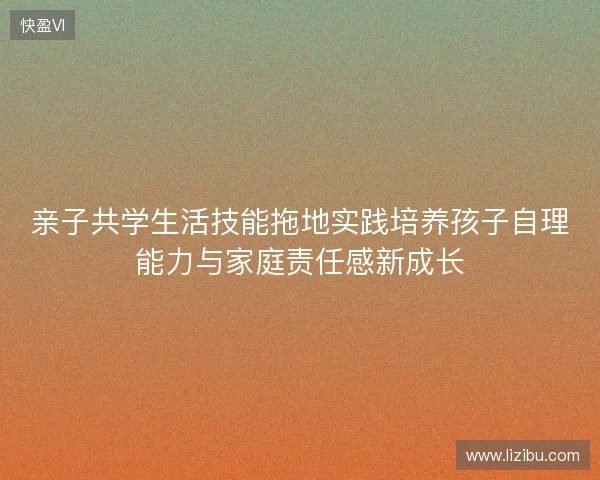 亲子共学生活技能拖地实践培养孩子自理能力与家庭责任感新成长