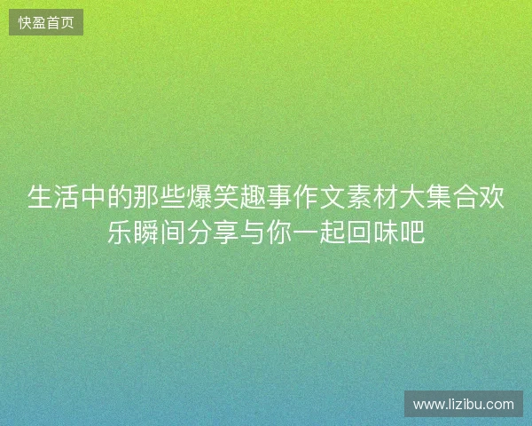 生活中的那些爆笑趣事作文素材大集合欢乐瞬间分享与你一起回味吧