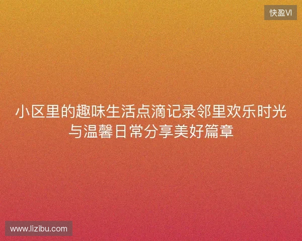 小区里的趣味生活点滴记录邻里欢乐时光与温馨日常分享美好篇章